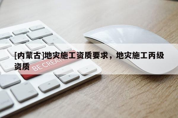 [內蒙古]地災施工資質要求，地災施工丙級資質