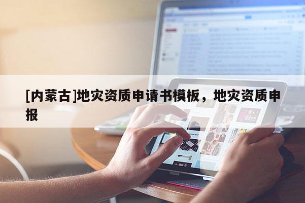[內(nèi)蒙古]地災資質(zhì)申請書模板，地災資質(zhì)申報