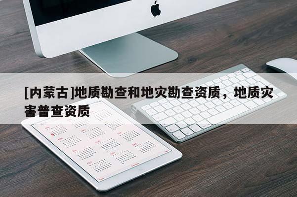 [內(nèi)蒙古]地質(zhì)勘查和地災(zāi)勘查資質(zhì)，地質(zhì)災(zāi)害普查資質(zhì)