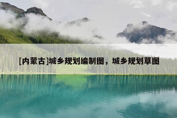 [內(nèi)蒙古]城鄉(xiāng)規(guī)劃編制圖，城鄉(xiāng)規(guī)劃草圖