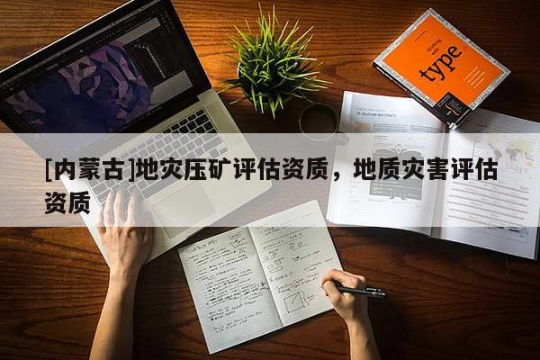 [內(nèi)蒙古]地災壓礦評估資質，地質災害評估資質