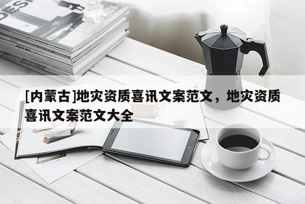 [內(nèi)蒙古]地災資質(zhì)喜訊文案范文，地災資質(zhì)喜訊文案范文大全