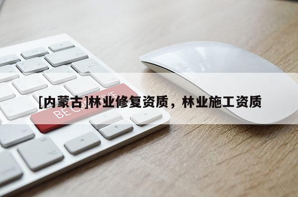 [內(nèi)蒙古]林業(yè)修復(fù)資質(zhì)，林業(yè)施工資質(zhì)