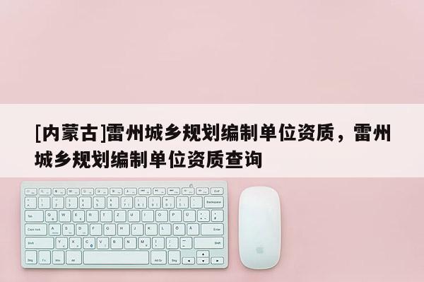 [內(nèi)蒙古]雷州城鄉(xiāng)規(guī)劃編制單位資質(zhì)，雷州城鄉(xiāng)規(guī)劃編制單位資質(zhì)查詢
