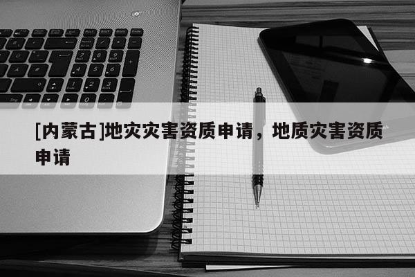 [內蒙古]地災災害資質申請，地質災害資質申請