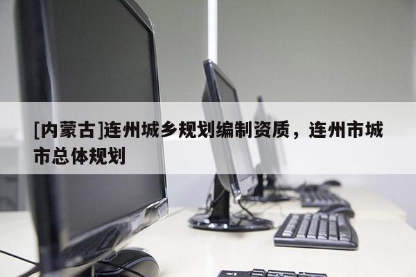 [內(nèi)蒙古]連州城鄉(xiāng)規(guī)劃編制資質(zhì)，連州市城市總體規(guī)劃