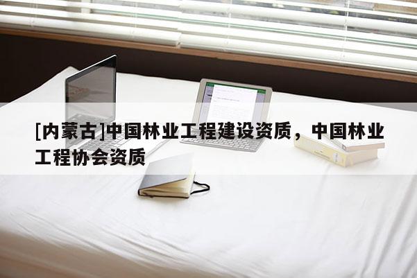 [內(nèi)蒙古]中國(guó)林業(yè)工程建設(shè)資質(zhì)，中國(guó)林業(yè)工程協(xié)會(huì)資質(zhì)