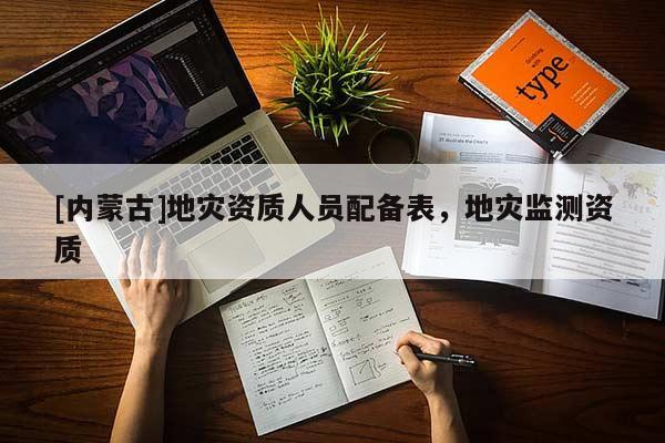 [內(nèi)蒙古]地災(zāi)資質(zhì)人員配備表，地災(zāi)監(jiān)測(cè)資質(zhì)