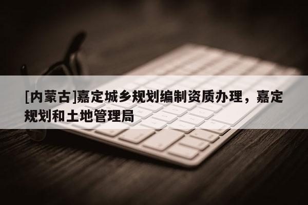 [內(nèi)蒙古]嘉定城鄉(xiāng)規(guī)劃編制資質(zhì)辦理，嘉定規(guī)劃和土地管理局