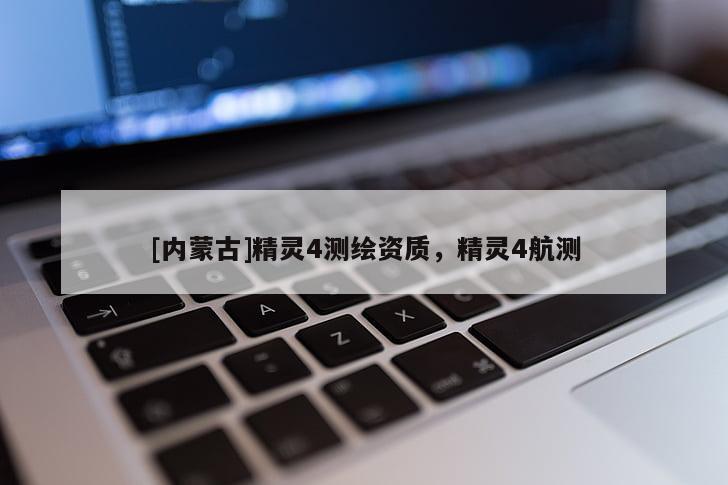 [內(nèi)蒙古]精靈4測(cè)繪資質(zhì)，精靈4航測(cè)