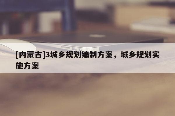 [內(nèi)蒙古]3城鄉(xiāng)規(guī)劃編制方案，城鄉(xiāng)規(guī)劃實施方案