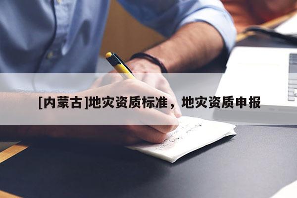 [內(nèi)蒙古]地災資質(zhì)標準，地災資質(zhì)申報