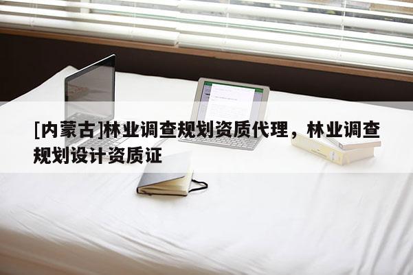 [內(nèi)蒙古]林業(yè)調(diào)查規(guī)劃資質(zhì)代理，林業(yè)調(diào)查規(guī)劃設(shè)計資質(zhì)證