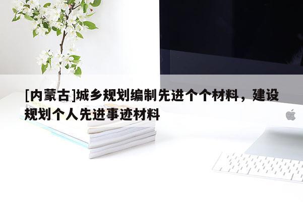 [內蒙古]城鄉(xiāng)規(guī)劃編制先進個個材料，建設規(guī)劃個人先進事跡材料