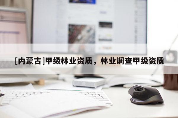 [內蒙古]甲級林業(yè)資質，林業(yè)調查甲級資質