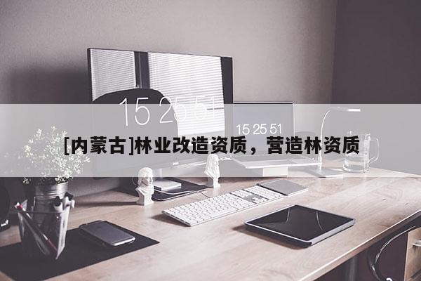 [內(nèi)蒙古]林業(yè)改造資質(zhì)，營(yíng)造林資質(zhì)
