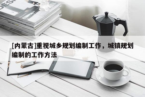 [內(nèi)蒙古]重視城鄉(xiāng)規(guī)劃編制工作，城鎮(zhèn)規(guī)劃編制的工作方法