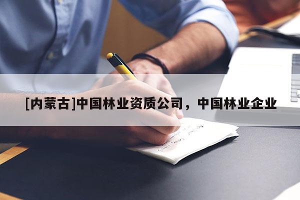 [內(nèi)蒙古]中國林業(yè)資質(zhì)公司，中國林業(yè)企業(yè)