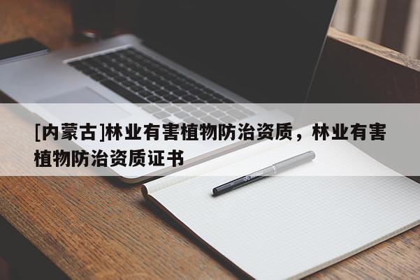 [內(nèi)蒙古]林業(yè)有害植物防治資質(zhì)，林業(yè)有害植物防治資質(zhì)證書(shū)