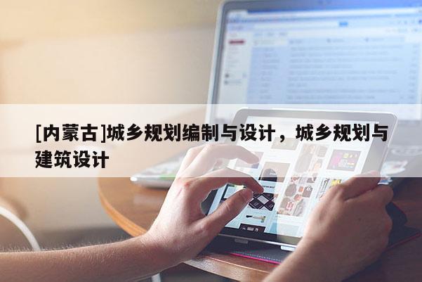 [內(nèi)蒙古]城鄉(xiāng)規(guī)劃編制與設(shè)計(jì)，城鄉(xiāng)規(guī)劃與建筑設(shè)計(jì)