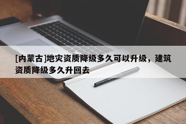 [內蒙古]地災資質降級多久可以升級，建筑資質降級多久升回去