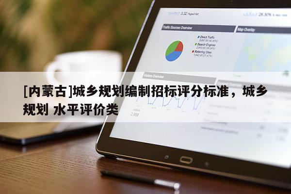 [內(nèi)蒙古]城鄉(xiāng)規(guī)劃編制招標(biāo)評分標(biāo)準(zhǔn)，城鄉(xiāng)規(guī)劃 水平評價類