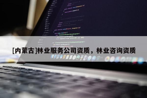 [內(nèi)蒙古]林業(yè)服務(wù)公司資質(zhì)，林業(yè)咨詢資質(zhì)