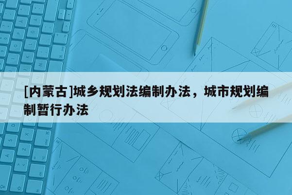 [內(nèi)蒙古]城鄉(xiāng)規(guī)劃法編制辦法，城市規(guī)劃編制暫行辦法