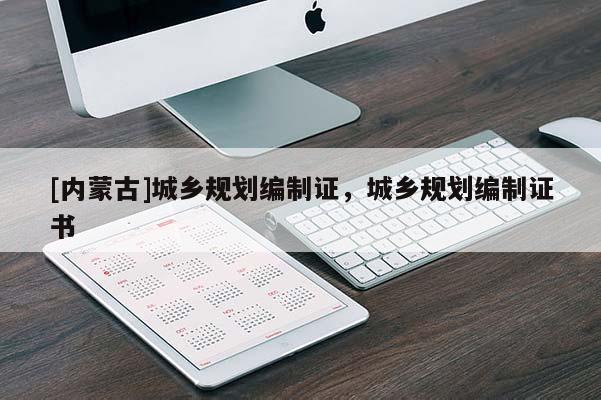 [內(nèi)蒙古]城鄉(xiāng)規(guī)劃編制證，城鄉(xiāng)規(guī)劃編制證書