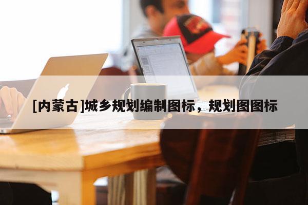 [內(nèi)蒙古]城鄉(xiāng)規(guī)劃編制圖標(biāo)，規(guī)劃圖圖標(biāo)