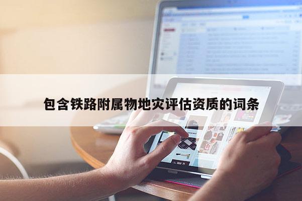 包含鐵路附屬物地災評估資質的詞條