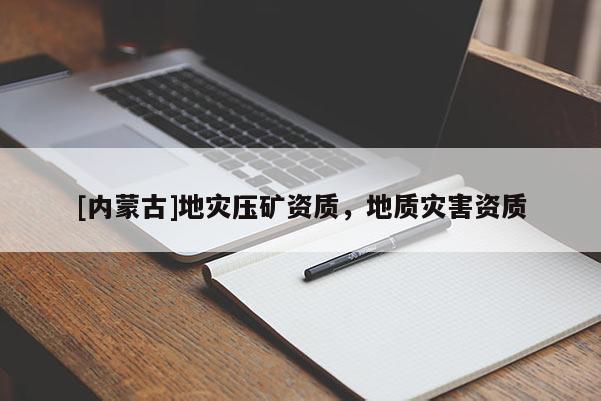 [內蒙古]地災壓礦資質，地質災害資質