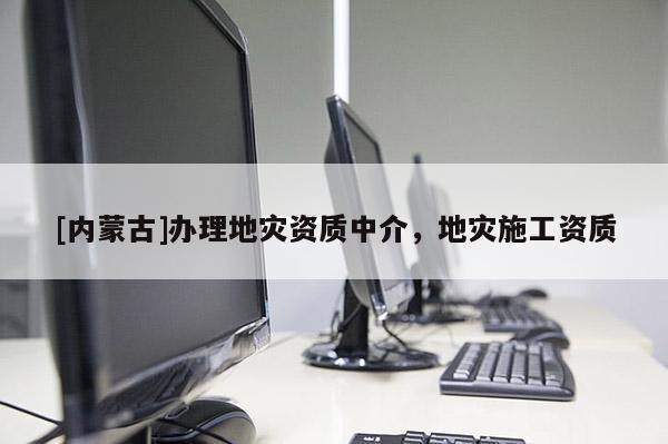 [內(nèi)蒙古]辦理地災資質(zhì)中介，地災施工資質(zhì)