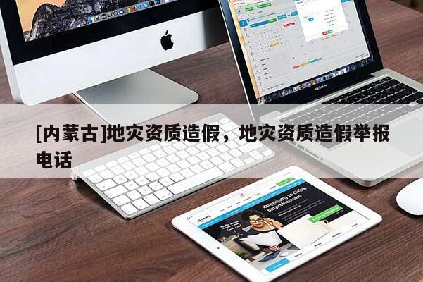 [內蒙古]地災資質造假，地災資質造假舉報電話