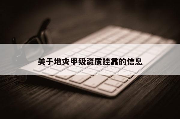 關于地災甲級資質掛靠的信息
