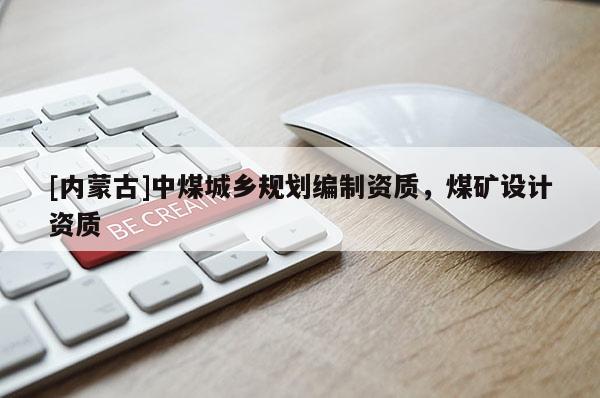 [內(nèi)蒙古]中煤城鄉(xiāng)規(guī)劃編制資質(zhì)，煤礦設(shè)計資質(zhì)