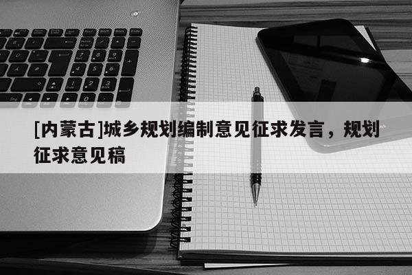 [內(nèi)蒙古]城鄉(xiāng)規(guī)劃編制意見征求發(fā)言，規(guī)劃征求意見稿