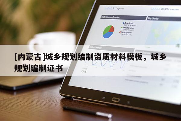 [內(nèi)蒙古]城鄉(xiāng)規(guī)劃編制資質(zhì)材料模板，城鄉(xiāng)規(guī)劃編制證書