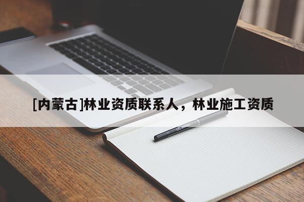 [內(nèi)蒙古]林業(yè)資質(zhì)聯(lián)系人，林業(yè)施工資質(zhì)