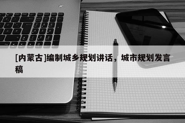 [內(nèi)蒙古]編制城鄉(xiāng)規(guī)劃講話，城市規(guī)劃發(fā)言稿