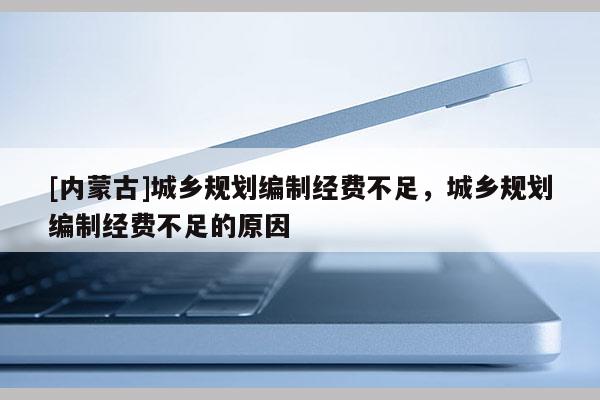 [內(nèi)蒙古]城鄉(xiāng)規(guī)劃編制經(jīng)費不足，城鄉(xiāng)規(guī)劃編制經(jīng)費不足的原因