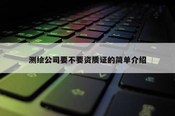 測繪公司要不要資質(zhì)證的簡單介紹