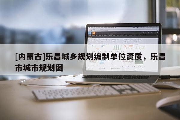 [內(nèi)蒙古]樂昌城鄉(xiāng)規(guī)劃編制單位資質(zhì)，樂昌市城市規(guī)劃圖