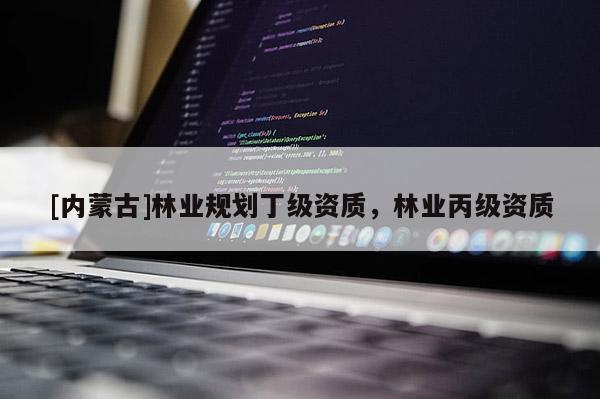[內蒙古]林業(yè)規(guī)劃丁級資質，林業(yè)丙級資質