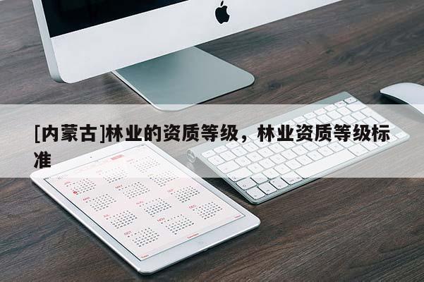 [內蒙古]林業(yè)的資質等級，林業(yè)資質等級標準