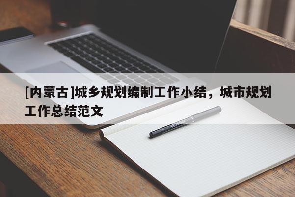 [內(nèi)蒙古]城鄉(xiāng)規(guī)劃編制工作小結(jié)，城市規(guī)劃工作總結(jié)范文