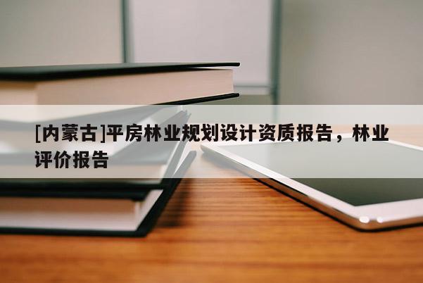 [內蒙古]平房林業(yè)規(guī)劃設計資質報告，林業(yè)評價報告