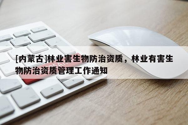 [內蒙古]林業(yè)害生物防治資質，林業(yè)有害生物防治資質管理工作通知