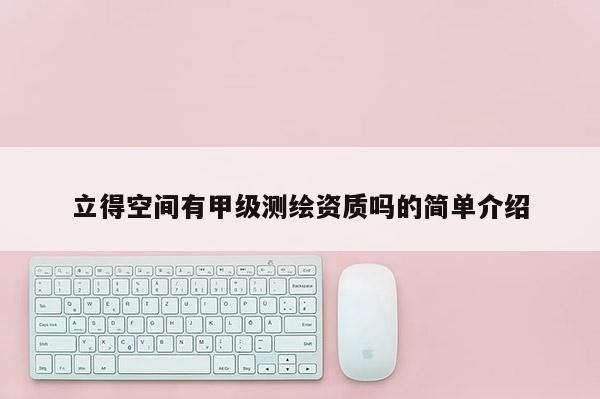 立得空間有甲級測繪資質(zhì)嗎的簡單介紹