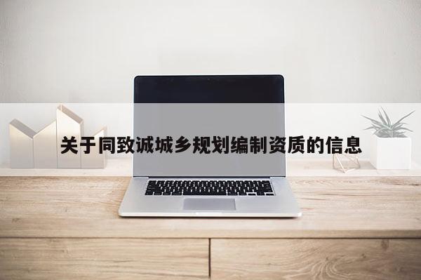 關(guān)于同致誠(chéng)城鄉(xiāng)規(guī)劃編制資質(zhì)的信息